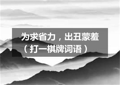 为求省力，出丑蒙羞（打一棋牌词语）