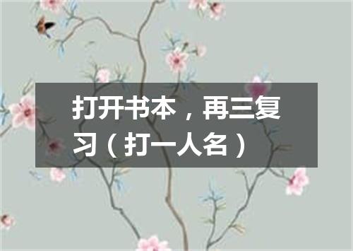 打开书本，再三复习（打一人名）