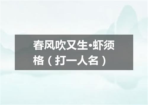 春风吹又生·虾须格（打一人名）