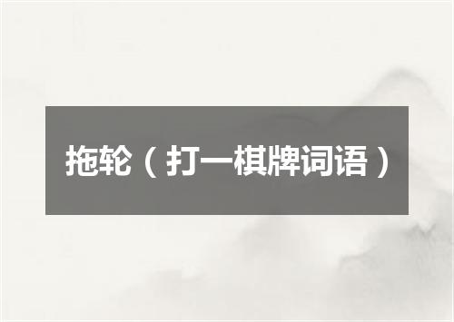 拖轮（打一棋牌词语）