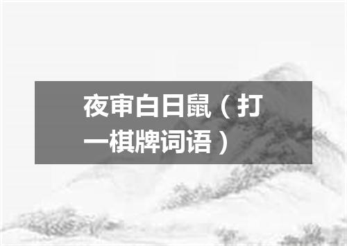 夜审白日鼠（打一棋牌词语）