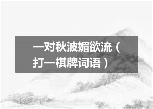 一对秋波媚欲流（打一棋牌词语）