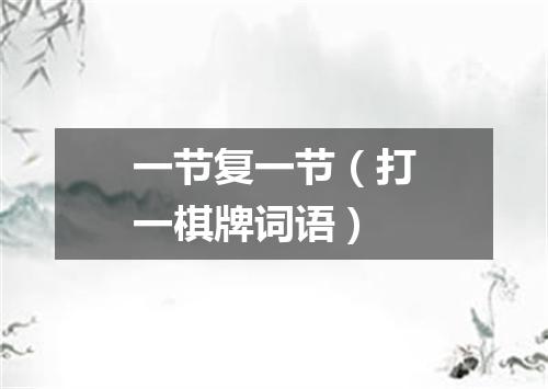 一节复一节（打一棋牌词语）