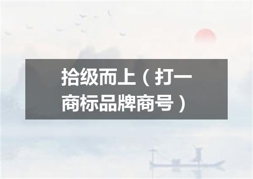 拾级而上（打一商标品牌商号）