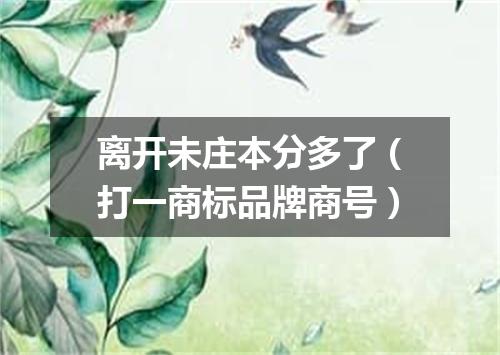 离开未庄本分多了（打一商标品牌商号）