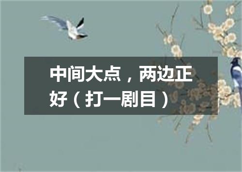 中间大点，两边正好（打一剧目）