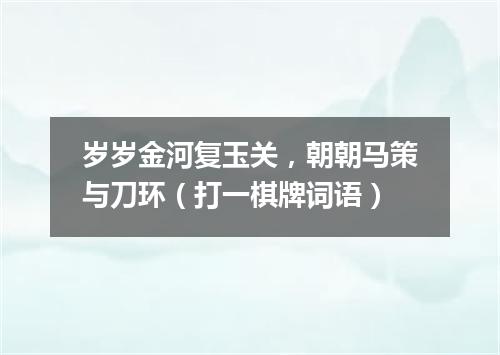 岁岁金河复玉关，朝朝马策与刀环（打一棋牌词语）