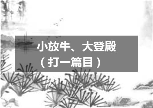 小放牛、大登殿（打一篇目）
