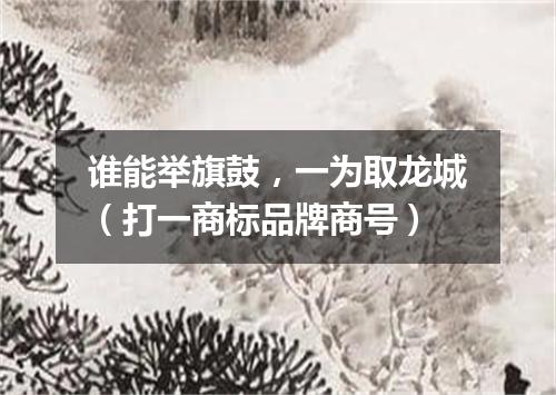 谁能举旗鼓，一为取龙城（打一商标品牌商号）