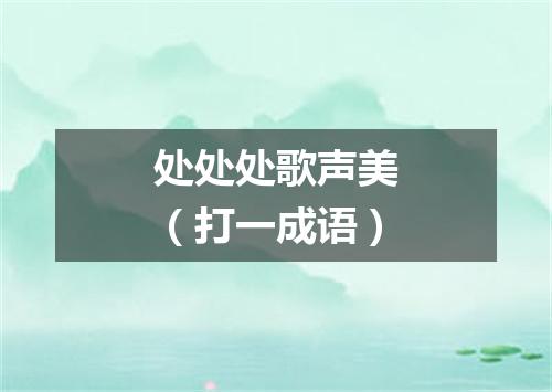 处处处歌声美（打一成语）