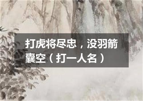 打虎将尽忠，没羽箭囊空（打一人名）