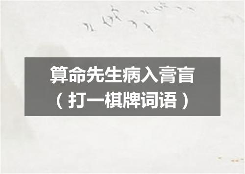 算命先生病入膏盲（打一棋牌词语）