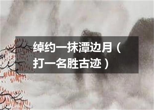 绰约一抹潭边月（打一名胜古迹）