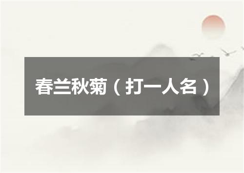 春兰秋菊（打一人名）