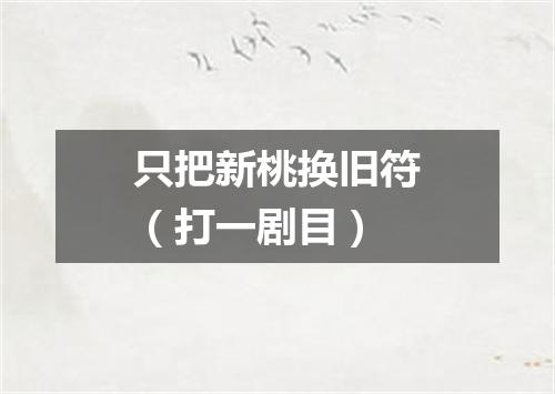 只把新桃换旧符（打一剧目）