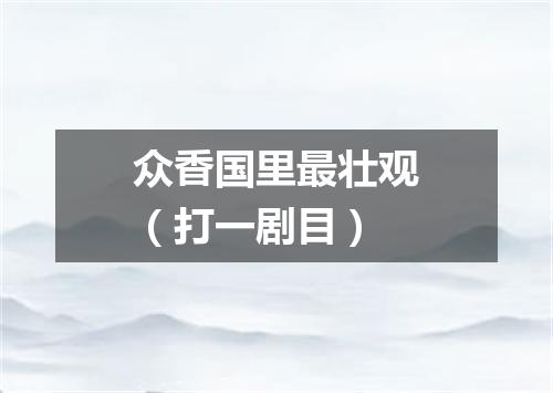 众香国里最壮观（打一剧目）