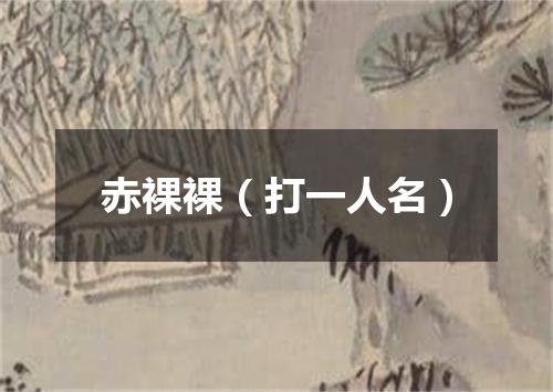 赤裸裸（打一人名）