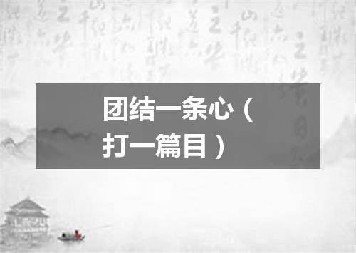 团结一条心（打一篇目）