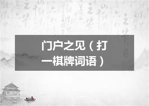 门户之见（打一棋牌词语）