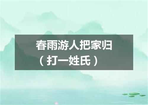 春雨游人把家归（打一姓氏）
