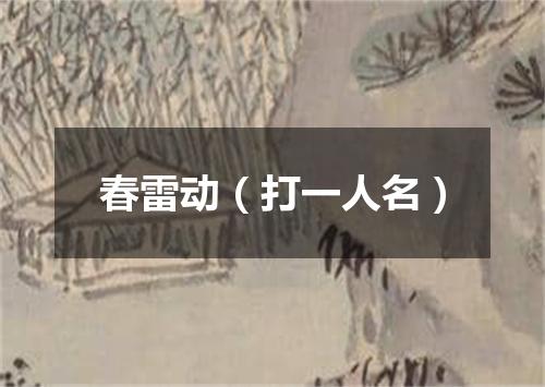 春雷动（打一人名）
