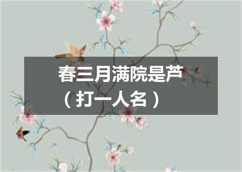 春三月满院是芦（打一人名）