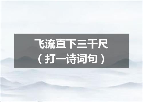 飞流直下三千尺（打一诗词句）