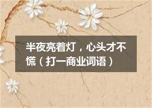 半夜亮着灯，心头才不慌（打一商业词语）