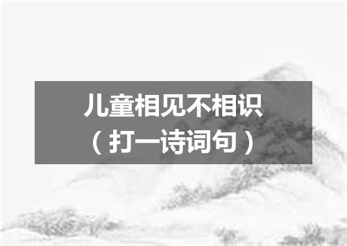 儿童相见不相识（打一诗词句）