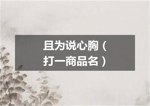 且为说心胸（打一商品名）