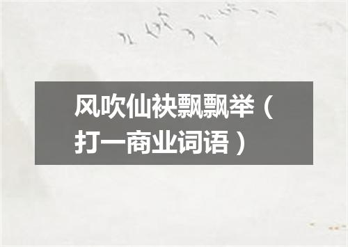 风吹仙袂飘飘举（打一商业词语）