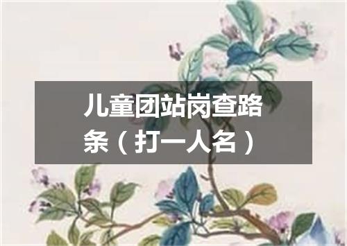 儿童团站岗查路条（打一人名）