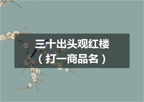 三十出头观红楼（打一商品名）