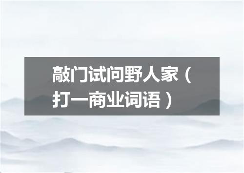 敲门试问野人家（打一商业词语）