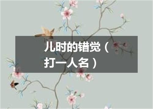 儿时的错觉（打一人名）