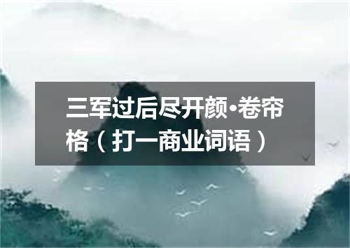 三军过后尽开颜·卷帘格（打一商业词语）