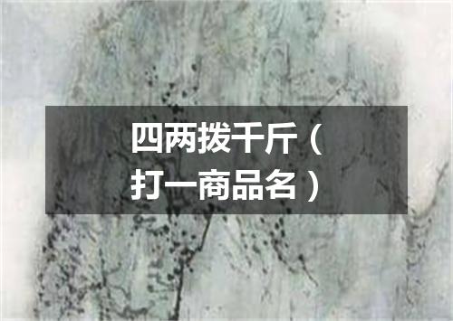 四两拨千斤（打一商品名）