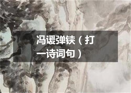 冯谖弹铗（打一诗词句）