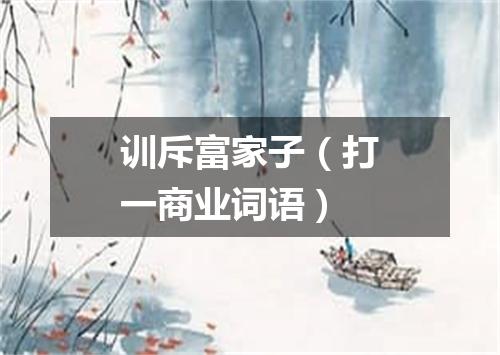 训斥富家子（打一商业词语）