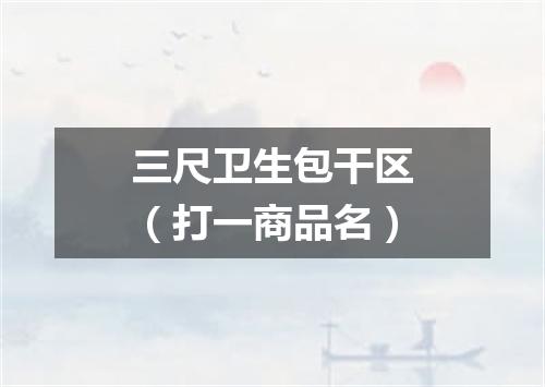 三尺卫生包干区（打一商品名）