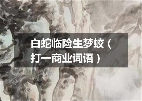 白蛇临险生梦蛟（打一商业词语）