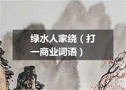 绿水人家绕（打一商业词语）