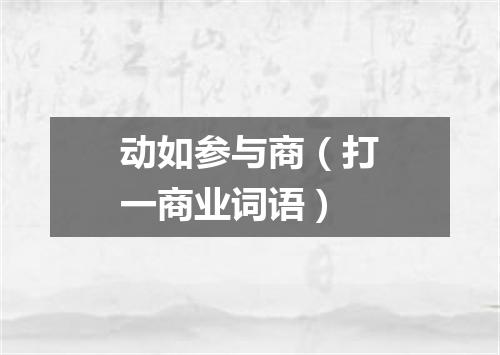 动如参与商（打一商业词语）