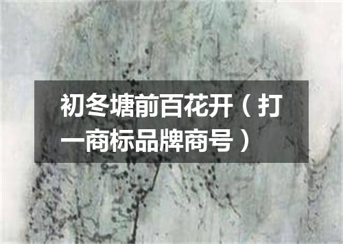 初冬塘前百花开（打一商标品牌商号）