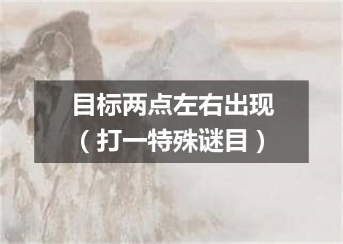 目标两点左右出现（打一特殊谜目）