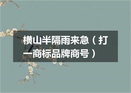 横山半隔雨来急（打一商标品牌商号）