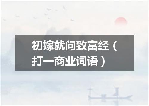 初嫁就问致富经（打一商业词语）