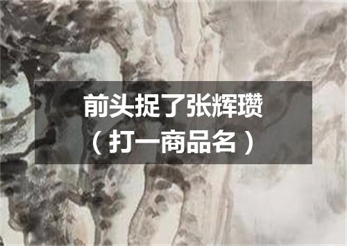 前头捉了张辉瓒（打一商品名）