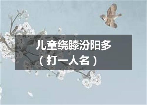 儿童绕膝汾阳多（打一人名）