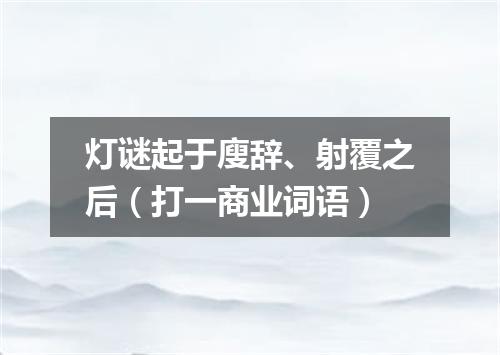 灯谜起于廋辞、射覆之后（打一商业词语）